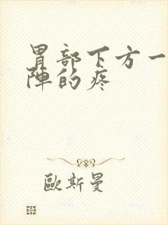 胃部下方一阵一阵的疼