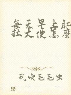 每天早上肚子疼拉大便怎么回事