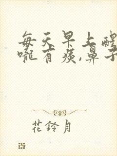 每天早上醒来喉咙有痰,鼻子有鼻涕