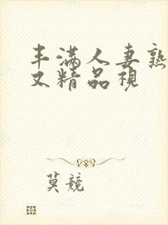 丰满人妻熟妇乱又精品视