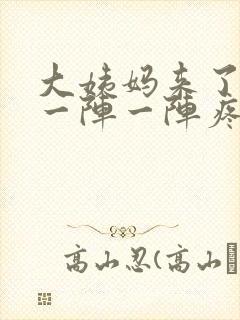 大姨妈来了肚子一阵一阵疼怎么回事