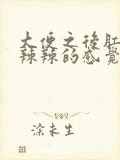 大便之后肛门火辣辣的感觉怎么回事