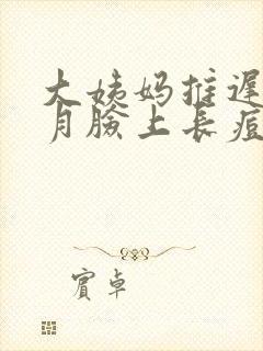 大姨妈推迟半个月脸上长痘