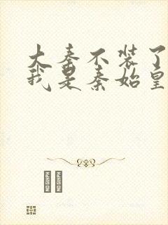 大秦不装了你爹我是秦始皇免费阅读免费封面