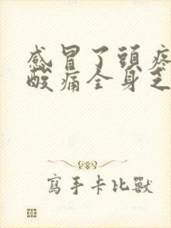 感冒了头疼膝盖酸痛全身乏力