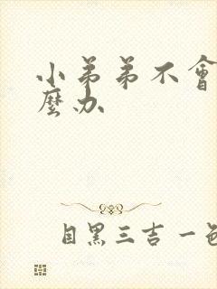 小弟弟不会硬怎么办