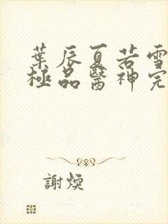 叶辰夏若雪都市极品医神完本封面