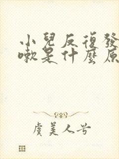 小儿反复发烧咳嗽是什么原因引起的