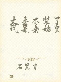 大秦不装了你爹我是秦始皇有声小说