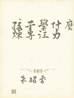 孩子学什么能锻炼专注力封面