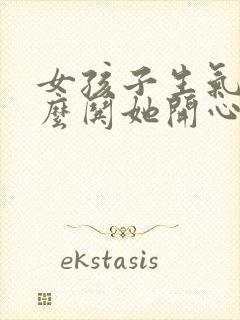 女孩子生气了怎么哄她开心