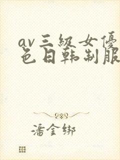 av三级女优黄色日韩制服丝袜在线