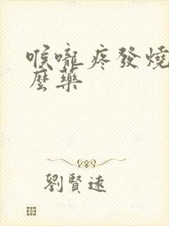 喉咙疼发烧吃什么药