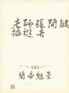 老师张开腿让我插进去