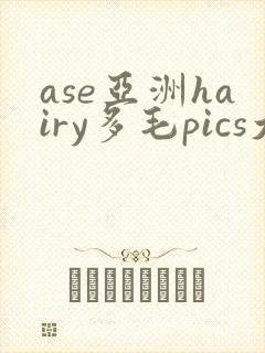 ase亚洲hairy多毛pics大全