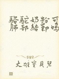 骆驼奶粉可以消肺部结节吗