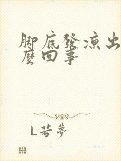 脚底发凉出汗怎么回事