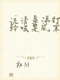 流清鼻涕打喷嚏干咳是风寒还是风热