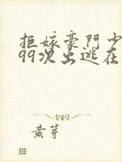 拒嫁豪门少夫人99次出逃在哪个软件可以看封面