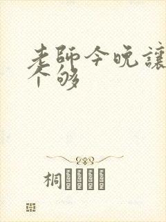 老师今晚让你爽个够