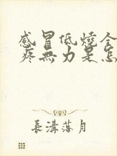 感冒低烧全身酸疼无力是怎么回事