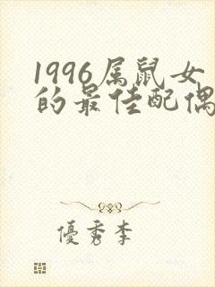 1996属鼠女的最佳配偶属相