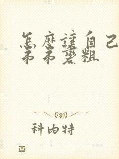 怎么让自己的小弟弟变粗