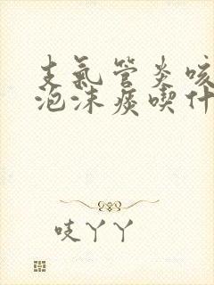 支气管炎咳白色泡沫痰吃什么药封面