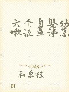 六个月婴幼儿咳嗽流鼻涕怎么办呢