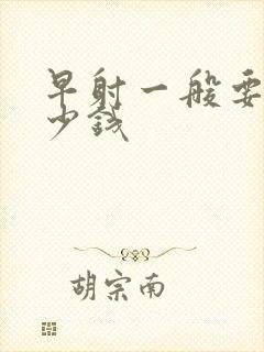 早射一般要花多少钱