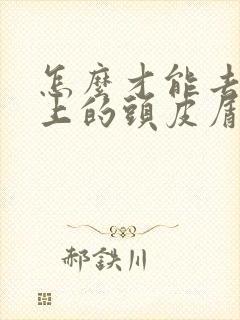 怎么才能去掉头上的头皮屑