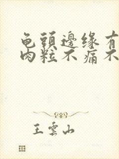 龟头边缘有小白肉粒不痛不痒