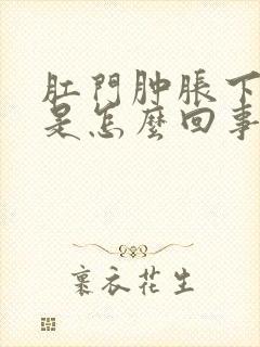 肛门肿胀下坠感是怎么回事