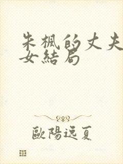 朱枫的丈夫和儿女结局