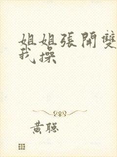 姐姐张开双腿让我操