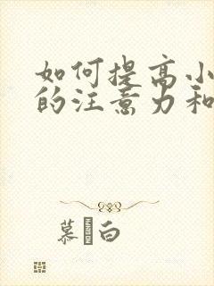 如何提高小孩子的注意力和专注力