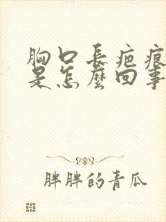 胸口长疤痕疙瘩是怎么回事