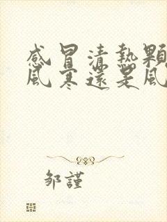 感冒清热颗粒治风寒还是风热