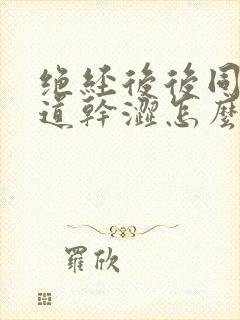 绝经后后同房阴道干涩怎么办