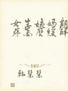 女生姨妈期肚子疼怎么缓解