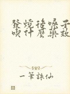 发烧后嗓子干疼吃什么药效果最好