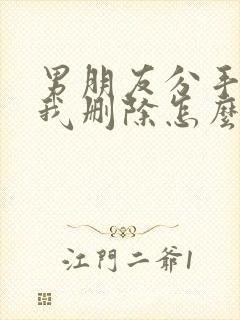 男朋友分手后把我删除怎么挽回