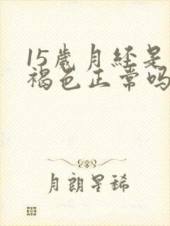 15岁月经是黑褐色正常吗