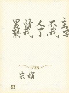 男情人不主动联系我了,我要联系他吗?