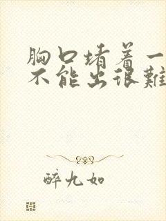 胸口堵着一口气不能出很难受怎么办