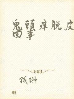 鬼头痒脱皮怎么回事