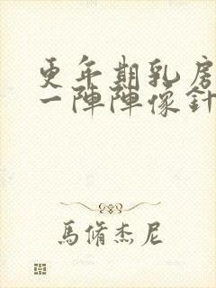 更年期乳房刺痛一阵阵像针扎一样什么原因