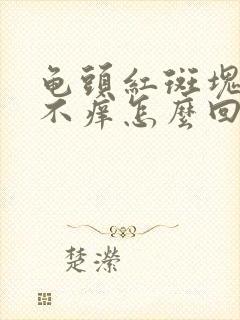 龟头红斑块不痛不痒怎么回事封面