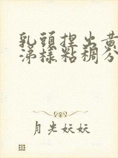 乳头捏出黄色鼻涕样粘稠分泌物是怎么回事封面