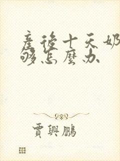 产后十天奶水不够怎么办